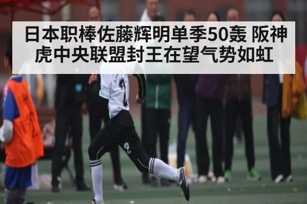 日本职棒佐藤辉明单季50轰 阪神虎中央联盟封王在望气势如虹 | kaiyun