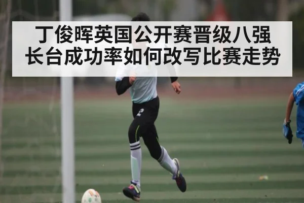 丁俊晖英国公开赛晋级八强 长台成功率如何改写比赛走势（kaiyun）