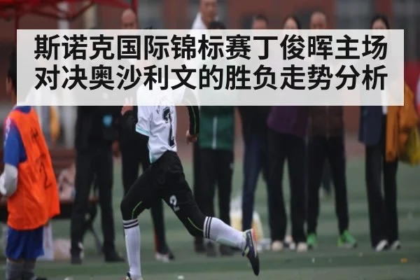 斯诺克国际锦标赛丁俊晖主场对决奥沙利文的胜负走势分析（kaiyun）