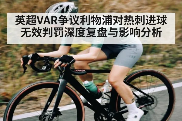 英超VAR争议利物浦对热刺进球无效判罚深度复盘与影响分析（kaiyun）